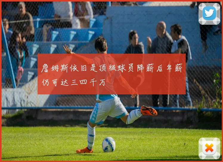詹姆斯依旧是顶级球员降薪后年薪仍可达三四千万