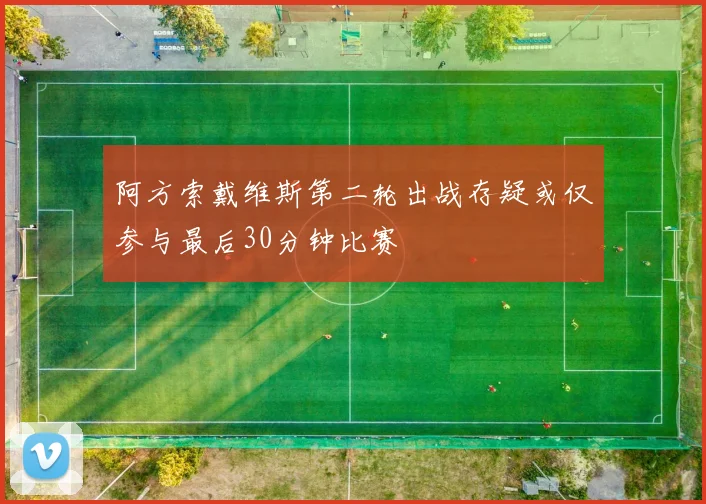 阿方索戴维斯第二轮出战存疑或仅参与最后30分钟比赛