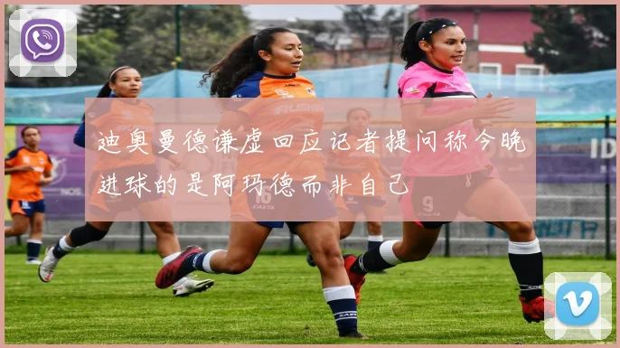 迪奥曼德谦虚回应记者提问称今晚进球的是阿玛德而非自己
