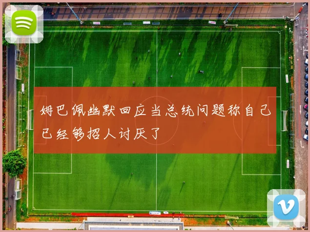 姆巴佩幽默回应当总统问题称自己已经够招人讨厌了