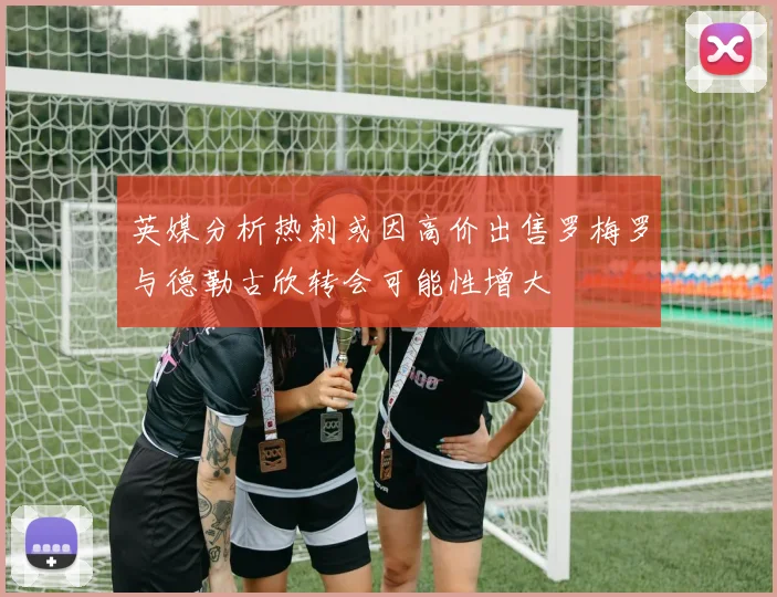 英媒分析热刺或因高价出售罗梅罗与德勒古欣转会可能性增大