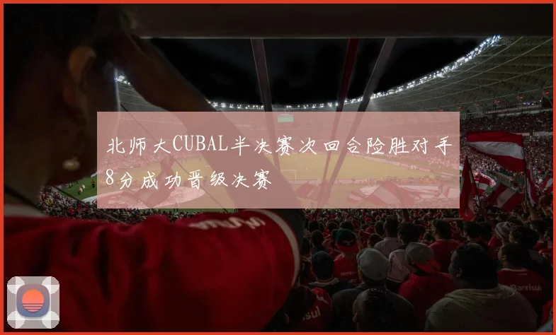 北师大CUBAL半决赛次回合险胜对手8分成功晋级决赛